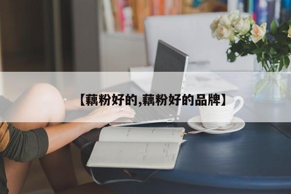 【藕粉好的,藕粉好的品牌】