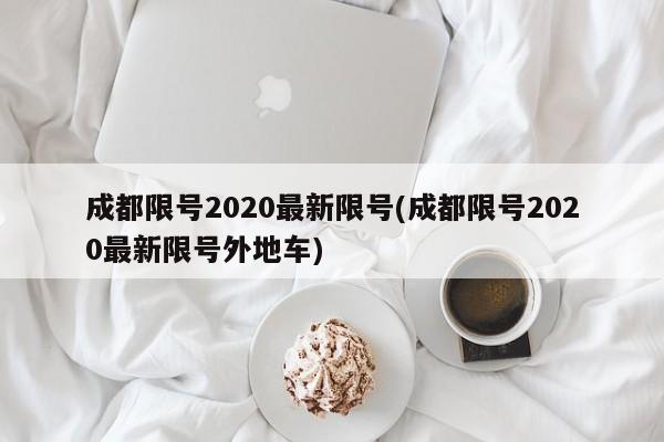 成都限号2020最新限号(成都限号2020最新限号外地车)