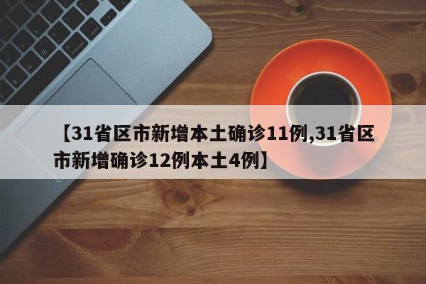 【31省区市新增本土确诊11例,31省区市新增确诊12例本土4例】