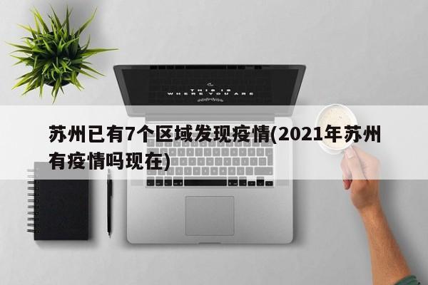 苏州已有7个区域发现疫情(2021年苏州有疫情吗现在)