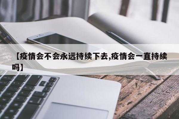 【疫情会不会永远持续下去,疫情会一直持续吗】