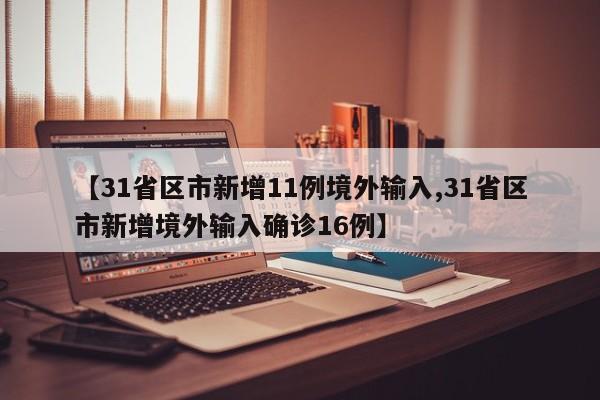 【31省区市新增11例境外输入,31省区市新增境外输入确诊16例】