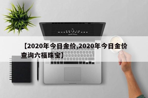 【2020年今日金价,2020年今日金价查询六福珠宝】