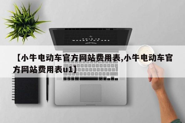【小牛电动车官方网站费用表,小牛电动车官方网站费用表u1】
