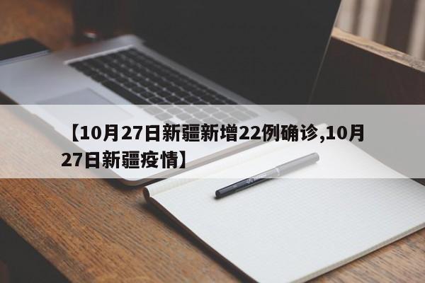 【10月27日新疆新增22例确诊,10月27日新疆疫情】