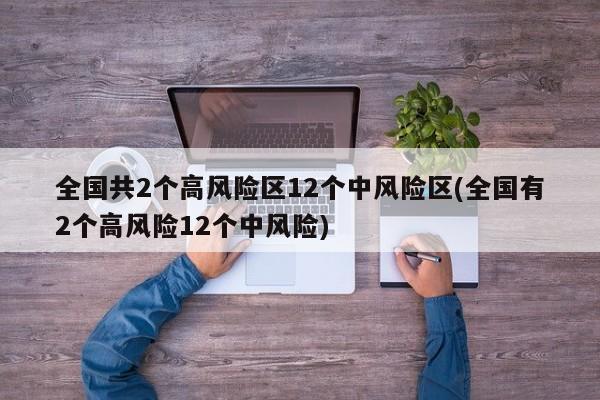 全国共2个高风险区12个中风险区(全国有2个高风险12个中风险)
