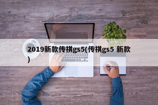 2019新款传祺gs5(传祺gs5 新款)