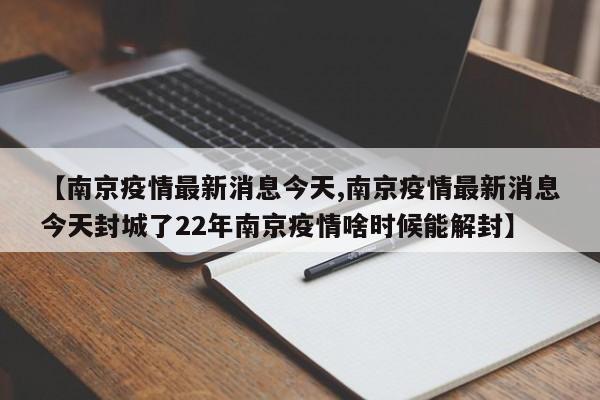 【南京疫情最新消息今天,南京疫情最新消息今天封城了22年南京疫情啥时候能解封】