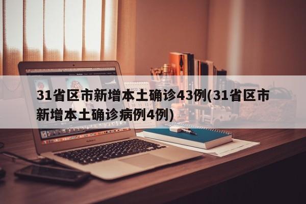 31省区市新增本土确诊43例(31省区市新增本土确诊病例4例)