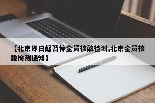 【北京即日起暂停全员核酸检测,北京全员核酸检测通知】