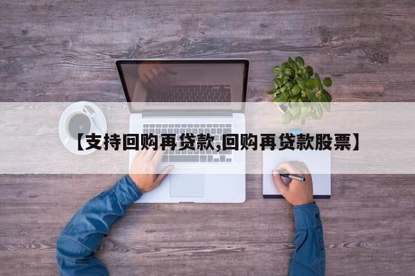 【支持回购再贷款,回购再贷款股票】