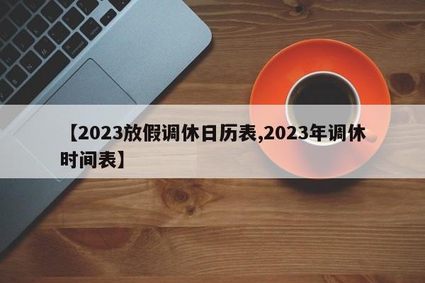 【2023放假调休日历表,2023年调休时间表】