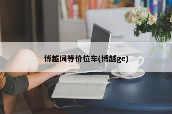 博越同等价位车(博越ge)