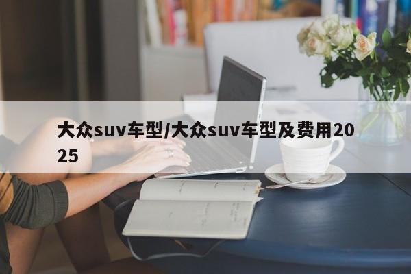 大众suv车型/大众suv车型及费用2025