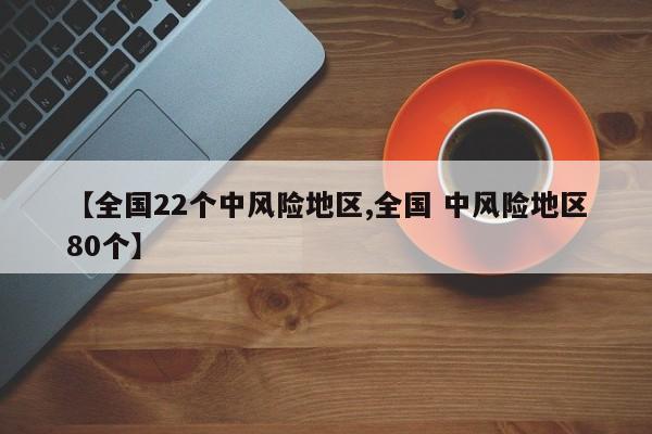 【全国22个中风险地区,全国 中风险地区80个】