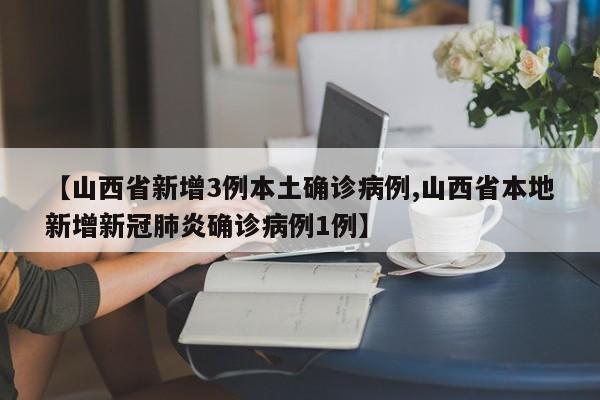 【山西省新增3例本土确诊病例,山西省本地新增新冠肺炎确诊病例1例】