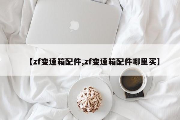 【zf变速箱配件,zf变速箱配件哪里买】