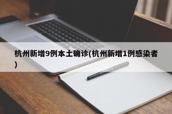 杭州新增9例本土确诊(杭州新增1例感染者)