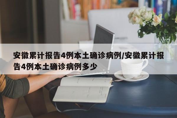 安徽累计报告4例本土确诊病例/安徽累计报告4例本土确诊病例多少
