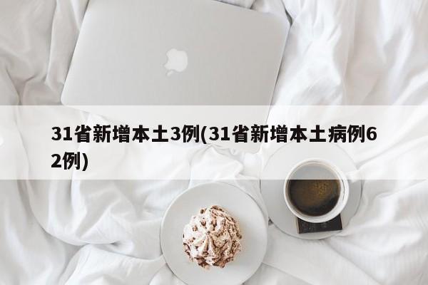 31省新增本土3例(31省新增本土病例62例)