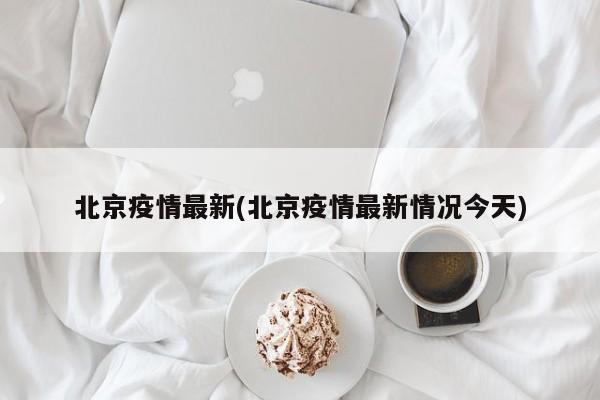 北京疫情最新(北京疫情最新情况今天)