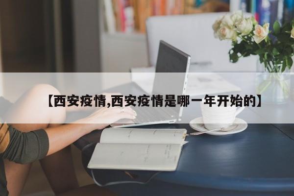【西安疫情,西安疫情是哪一年开始的】