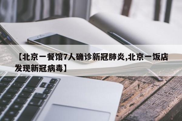 【北京一餐馆7人确诊新冠肺炎,北京一饭店发现新冠病毒】