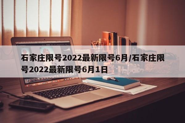 石家庄限号2022最新限号6月/石家庄限号2022最新限号6月1日