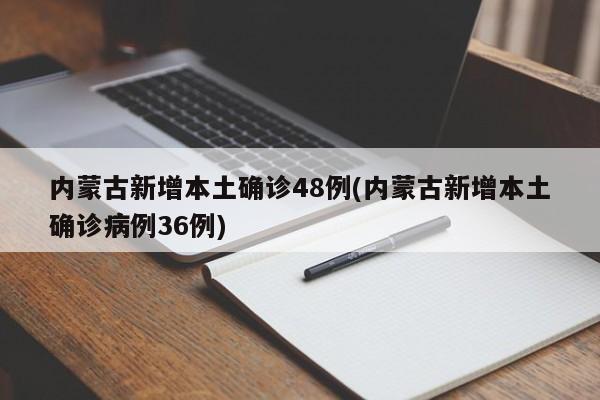 内蒙古新增本土确诊48例(内蒙古新增本土确诊病例36例)