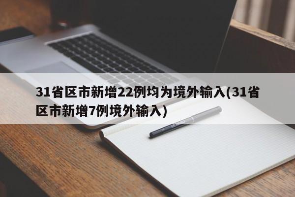 31省区市新增22例均为境外输入(31省区市新增7例境外输入)