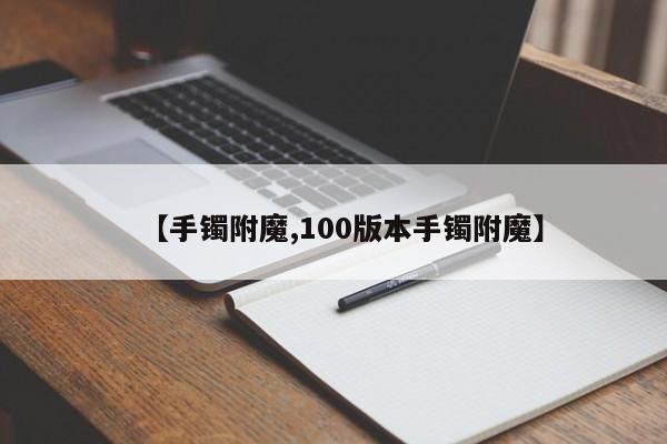 【手镯附魔,100版本手镯附魔】