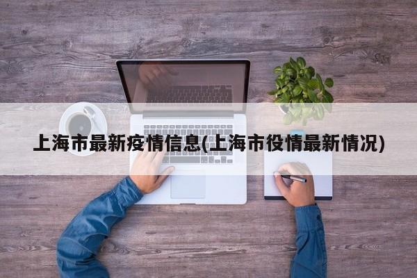 上海市最新疫情信息(上海市役情最新情况)