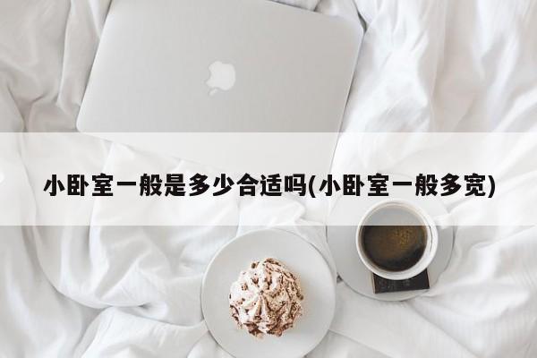 小卧室一般是多少合适吗(小卧室一般多宽)