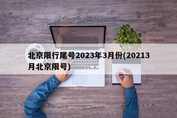 北京限行尾号2023年3月份(20213月北京限号)