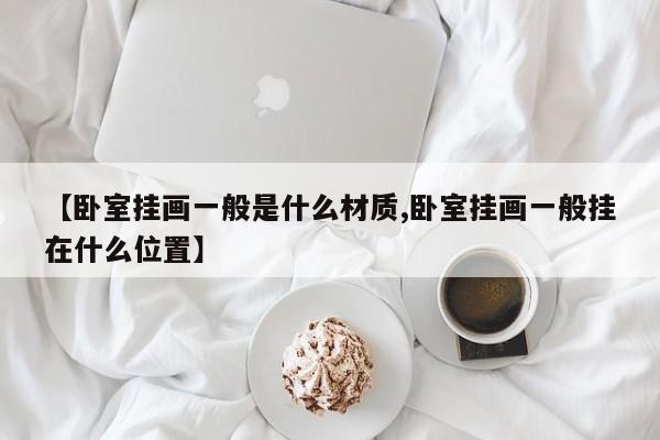 【卧室挂画一般是什么材质,卧室挂画一般挂在什么位置】