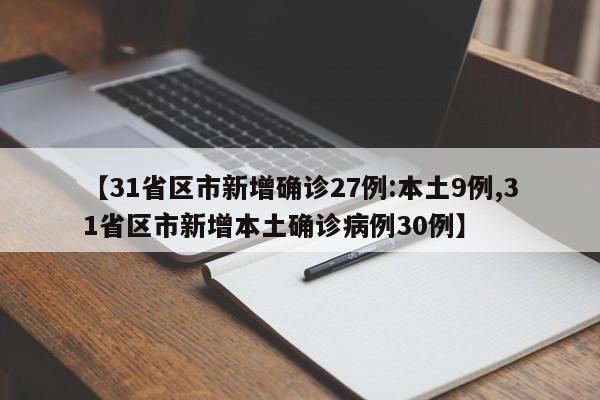 【31省区市新增确诊27例:本土9例,31省区市新增本土确诊病例30例】