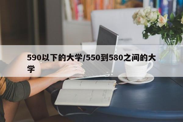 590以下的大学/550到580之间的大学