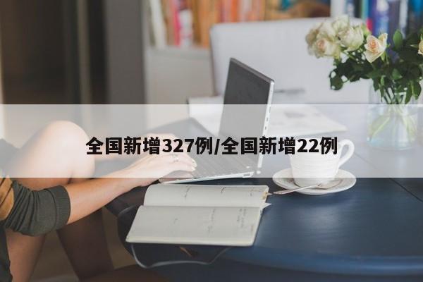 全国新增327例/全国新增22例