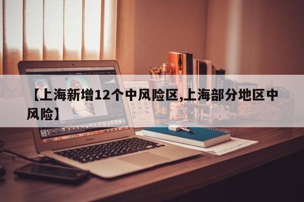 【上海新增12个中风险区,上海部分地区中风险】