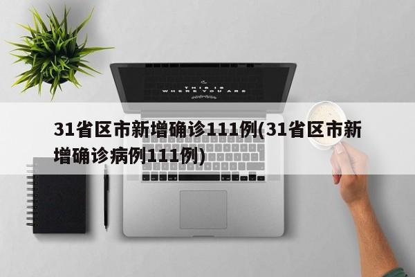 31省区市新增确诊111例(31省区市新增确诊病例111例)