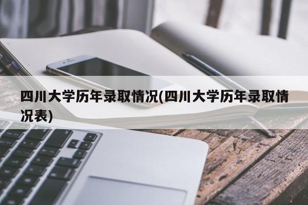 四川大学历年录取情况(四川大学历年录取情况表)