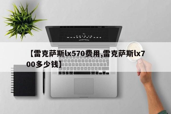 【雷克萨斯lx570费用,雷克萨斯lx700多少钱】