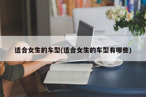 适合女生的车型(适合女生的车型有哪些)