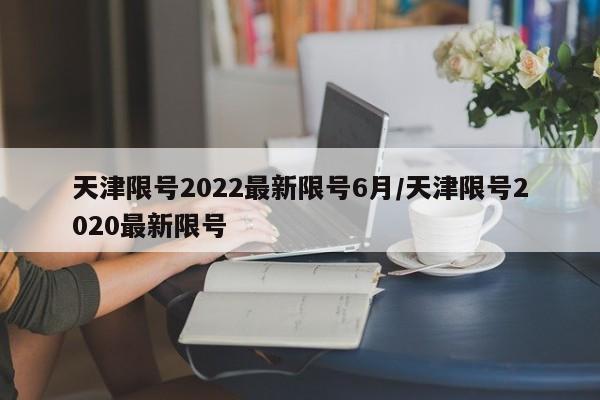 天津限号2022最新限号6月/天津限号2020最新限号