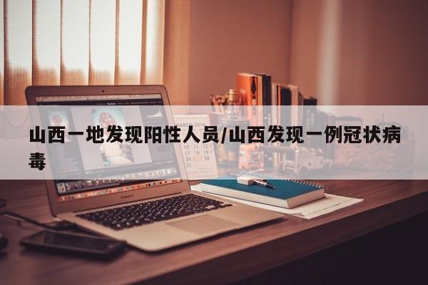 山西一地发现阳性人员/山西发现一例冠状病毒