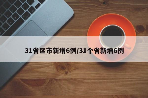 31省区市新增6例/31个省新增6例