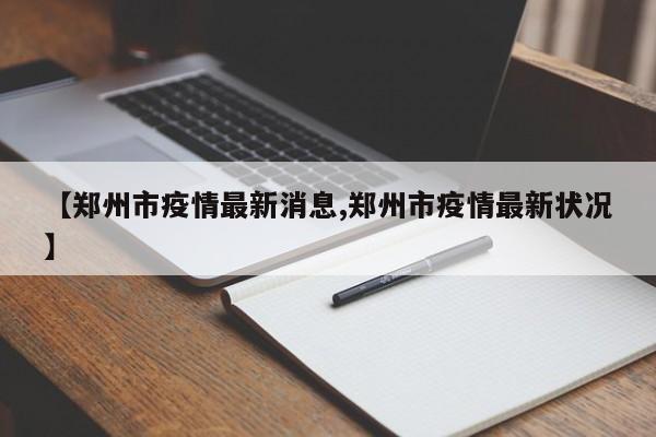 【郑州市疫情最新消息,郑州市疫情最新状况】