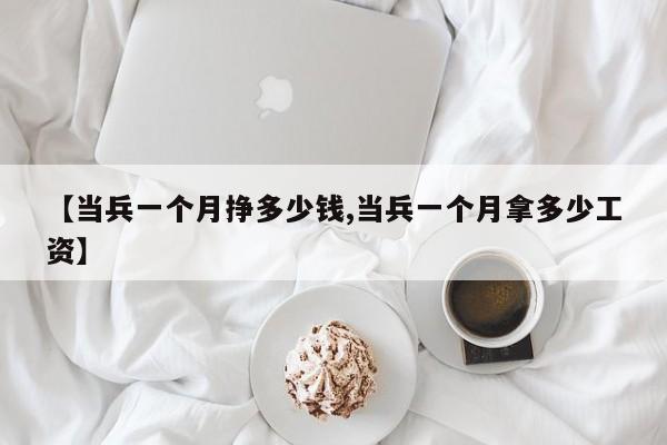 【当兵一个月挣多少钱,当兵一个月拿多少工资】