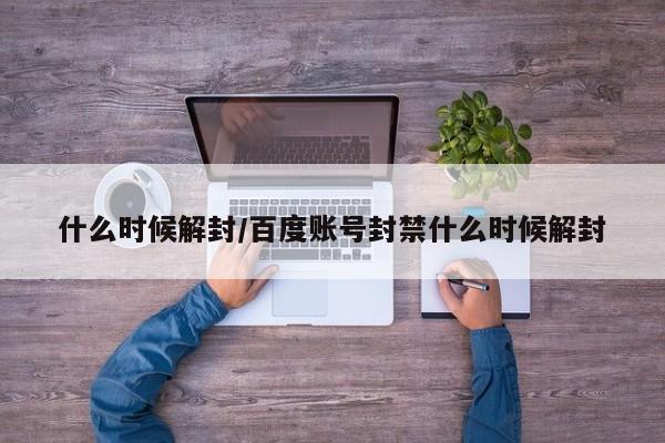 什么时候解封/百度账号封禁什么时候解封