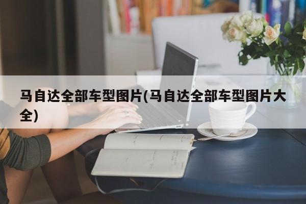 马自达全部车型图片(马自达全部车型图片大全)